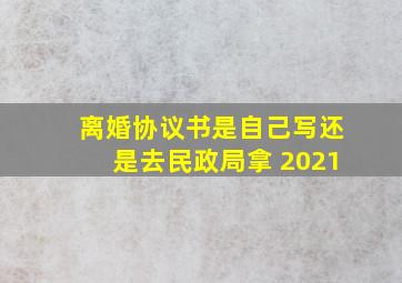 离婚协议书是自己写还是去民政局拿 2021